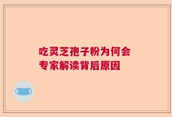 吃灵芝孢子粉为何会 专家解读背后原因