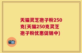 天猫灵芝孢子粉250克(天猫250克灵芝孢子粉优惠促销中)