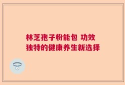 林芝孢子粉能包 功效独特的健康养生新选择