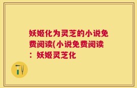 妖姬化为灵芝的小说免费阅读(小说免费阅读：妖姬灵芝化