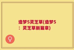 造梦5灵芝草(造梦5：灵芝草新篇章)