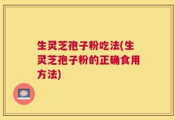 生灵芝孢子粉吃法(生灵芝孢子粉的正确食用方法)