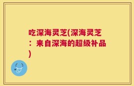 吃深海灵芝(深海灵芝：来自深海的超级补品)
