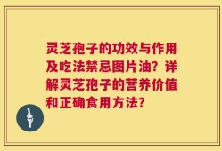 灵芝孢子的功效与作用及吃法禁忌图片油？详解灵芝孢子的营养价值和正确食用方法？