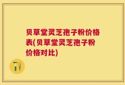 贝草堂灵芝孢子粉价格表(贝草堂灵芝孢子粉价格对比)