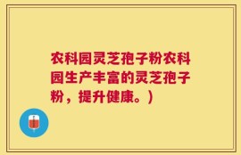 农科园灵芝孢子粉农科园生产丰富的灵芝孢子粉，提升健康。)