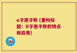 u子孢子粉 (重构标题：U子孢子粉的特点和应用)