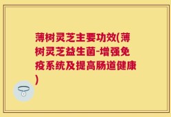 薄树灵芝主要功效(薄树灵芝益生菌-增强免疫系统及提高肠道健康)