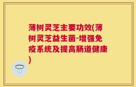 薄树灵芝主要功效(薄树灵芝益生菌-增强免疫系统及提高肠道健康)