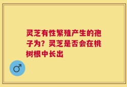 灵芝有性繁殖产生的孢子为？灵芝是否会在桃树根中长出