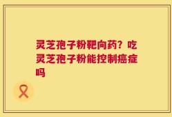 灵芝孢子粉靶向药？吃灵芝孢子粉能控制癌症吗