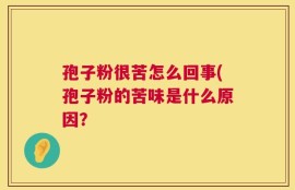 孢子粉很苦怎么回事(孢子粉的苦味是什么原因？