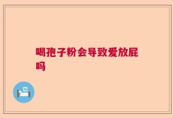 喝孢子粉会导致爱放屁吗