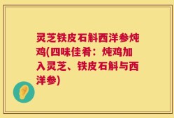 灵芝铁皮石斛西洋参炖鸡(四味佳肴：炖鸡加入灵芝、铁皮石斛与西洋参)