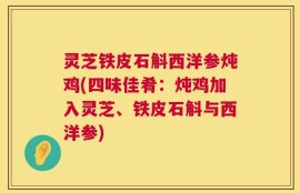 灵芝铁皮石斛西洋参炖鸡(四味佳肴：炖鸡加入灵芝、铁皮石斛与西洋参)