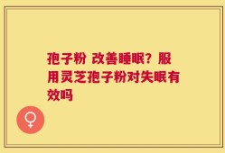 孢子粉 改善睡眠？服用灵芝孢子粉对失眠有效吗