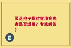 灵芝孢子粉对胃溃疡患者是否适用？专家解答？
