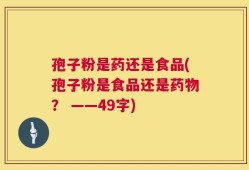 孢子粉是药还是食品(孢子粉是食品还是药物？ ——49字)