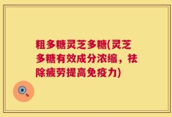 粗多糖灵芝多糖(灵芝多糖有效成分浓缩，祛除疲劳提高免疫力)