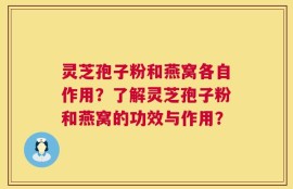 灵芝孢子粉和燕窝各自作用？了解灵芝孢子粉和燕窝的功效与作用？