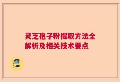 灵芝孢子粉提取方法全解析及相关技术要点