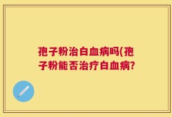 孢子粉治白血病吗(孢子粉能否治疗白血病？