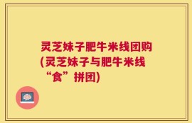 灵芝妹子肥牛米线团购(灵芝妹子与肥牛米线“食”拼团)