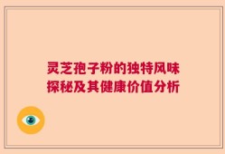 灵芝孢子粉的独特风味探秘及其健康价值分析