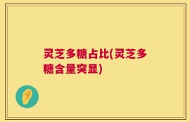 灵芝多糖占比(灵芝多糖含量突显)