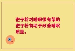孢子粉对睡眠很有帮助孢子粉有助于改善睡眠质量。