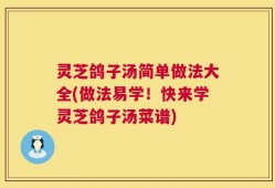灵芝鸽子汤简单做法大全(做法易学！快来学灵芝鸽子汤菜谱)