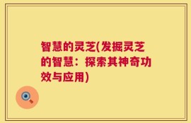 智慧的灵芝(发掘灵芝的智慧：探索其神奇功效与应用)