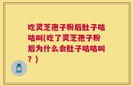 吃灵芝孢子粉后肚子咕咕叫(吃了灵芝孢子粉后为什么会肚子咕咕叫？)
