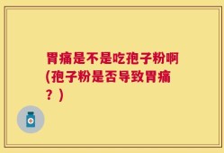 胃痛是不是吃孢子粉啊(孢子粉是否导致胃痛？)