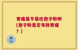 胃痛是不是吃孢子粉啊(孢子粉是否导致胃痛？)