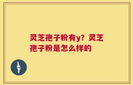 灵芝孢子粉有y？灵芝孢子粉是怎么样的