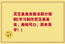 灵芝县美食做法简介视频(学习制作灵芝县美食，美味可口，简单易学！)