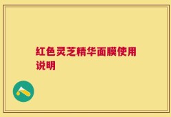 红色灵芝精华面膜使用说明