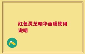红色灵芝精华面膜使用说明