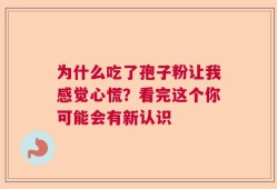 为什么吃了孢子粉让我感觉心慌？看完这个你可能会有新认识