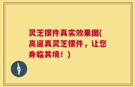 灵芝摆件真实效果图(高逼真灵芝摆件，让您身临其境！)