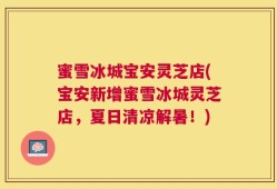 蜜雪冰城宝安灵芝店(宝安新增蜜雪冰城灵芝店，夏日清凉解暑！)
