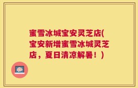 蜜雪冰城宝安灵芝店(宝安新增蜜雪冰城灵芝店，夏日清凉解暑！)
