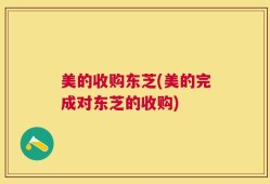 美的收购东芝(美的完成对东芝的收购)