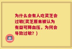 为什么会有人吃灵芝会过敏(灵芝原来被认为有益可降血压，为何会导致过敏？)