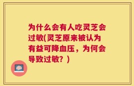 为什么会有人吃灵芝会过敏(灵芝原来被认为有益可降血压，为何会导致过敏？)
