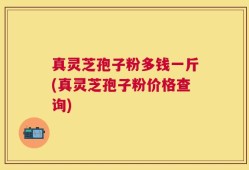 真灵芝孢子粉多钱一斤(真灵芝孢子粉价格查询)