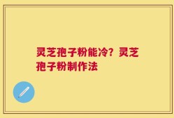 灵芝孢子粉能冷？灵芝孢子粉制作法