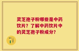 灵芝孢子粉哪些是中药饮片？了解中药饮片中的灵芝孢子粉成分？