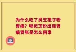 为什么吃了灵芝孢子粉胃痛？喝灵芝粉出现胃痛胃胀是怎么回事